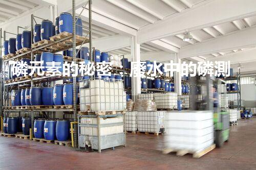 磷元素的秘密：廢水中的磷測定揭開神秘面紗！